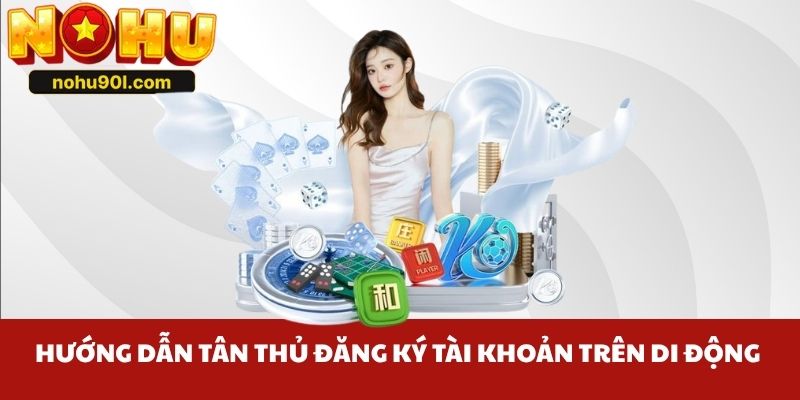 Hướng dẫn tân thủ đăng ký tài khoản trên di động 
